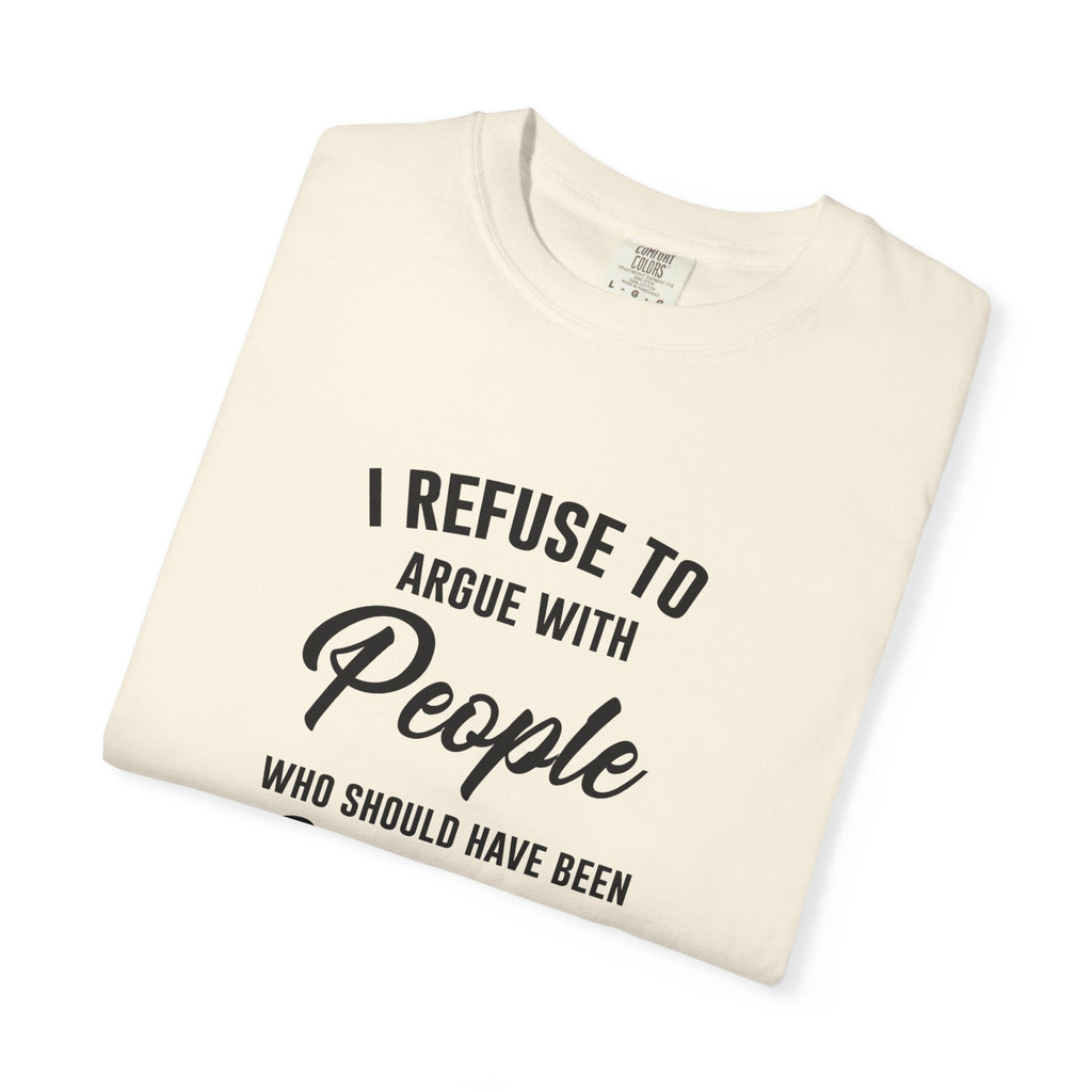 Funny Sarcastic Shirt, I Refuse To Argue With People Shirt, Adult Humor Tee, Rude Humor Shirt, Funny Saying Comfort Colors T-Shirt