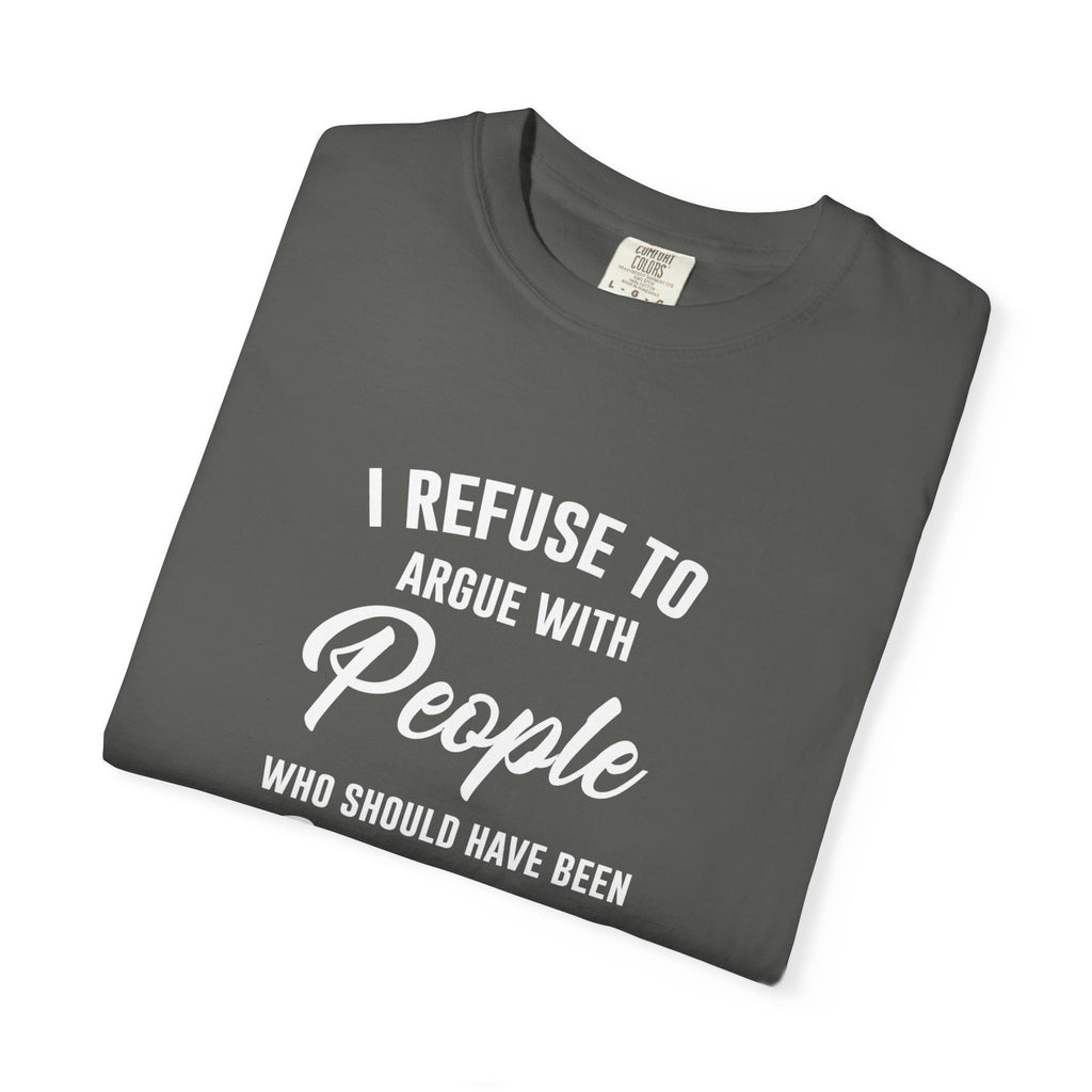 Funny Sarcastic Shirt, I Refuse To Argue With People Shirt, Adult Humor Tee, Rude Humor Shirt, Funny Saying Comfort Colors T-Shirt