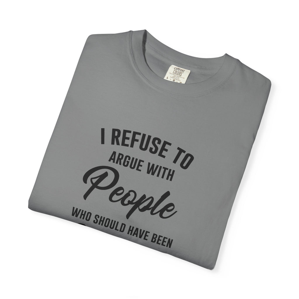 Funny Sarcastic Shirt, I Refuse To Argue With People Shirt, Adult Humor Tee, Rude Humor Shirt, Funny Saying Comfort Colors T-Shirt