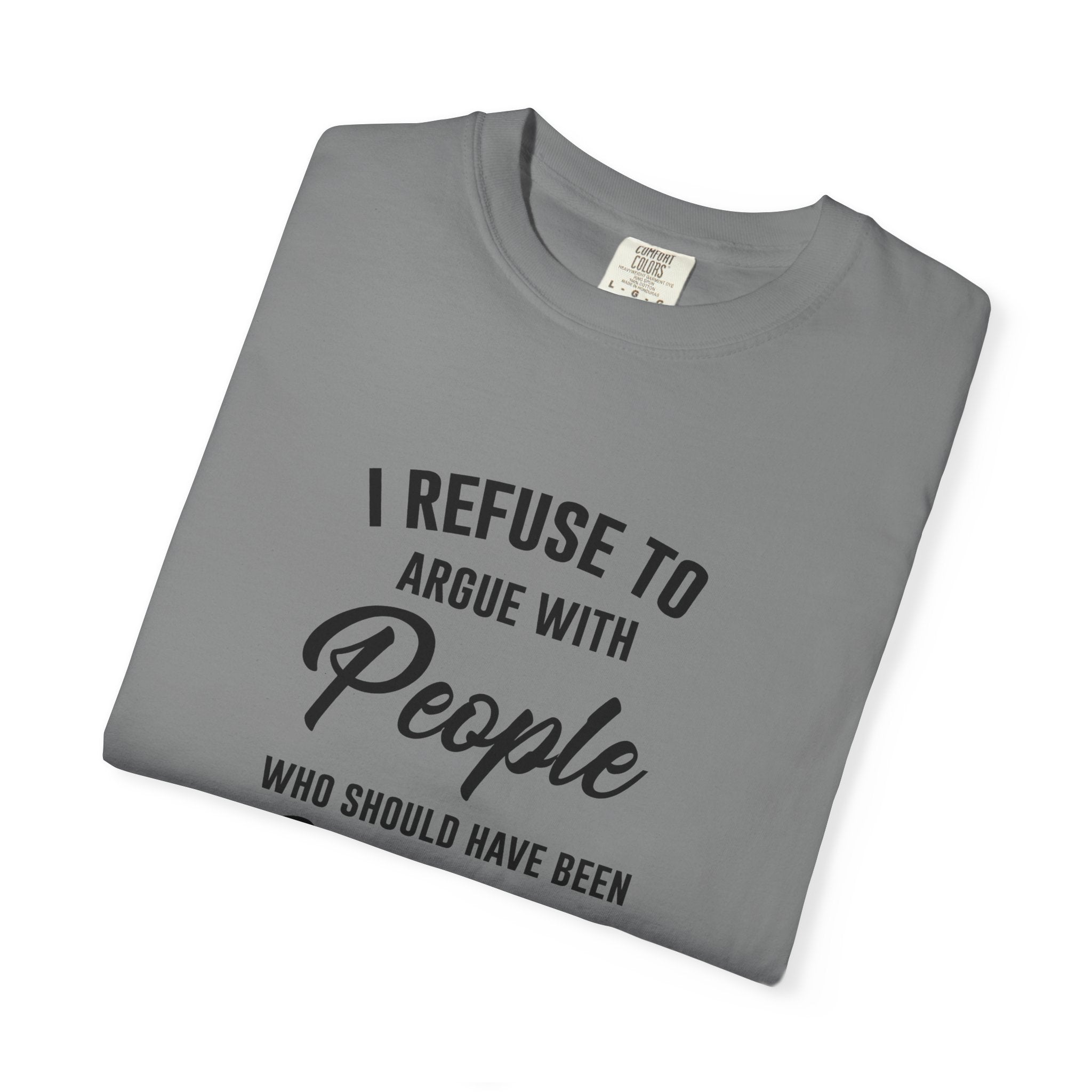 Funny Sarcastic Shirt, I Refuse To Argue With People Shirt, Adult Humor Tee, Rude Humor Shirt, Funny Saying Comfort Colors T-Shirt