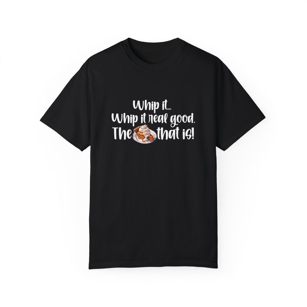 Whip it...Whip it real good. The Pumpkin Pie that is! Unisex Garment-Dyed T-shirt