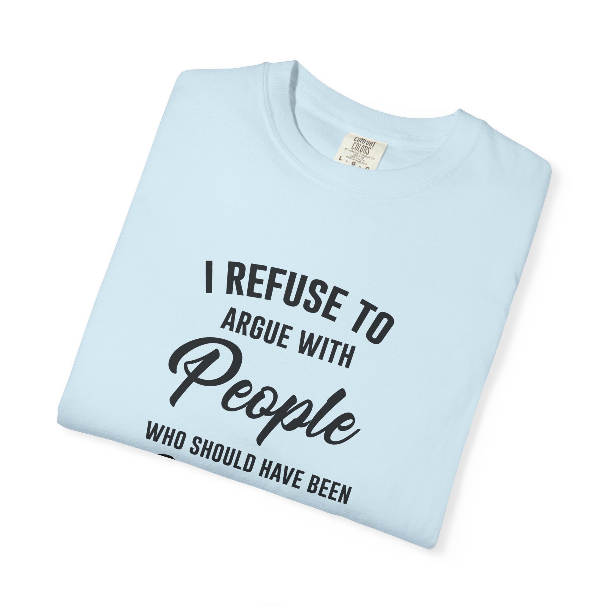 Funny Sarcastic Shirt, I Refuse To Argue With People Shirt, Adult Humor Tee, Rude Humor Shirt, Funny Saying Comfort Colors T-Shirt