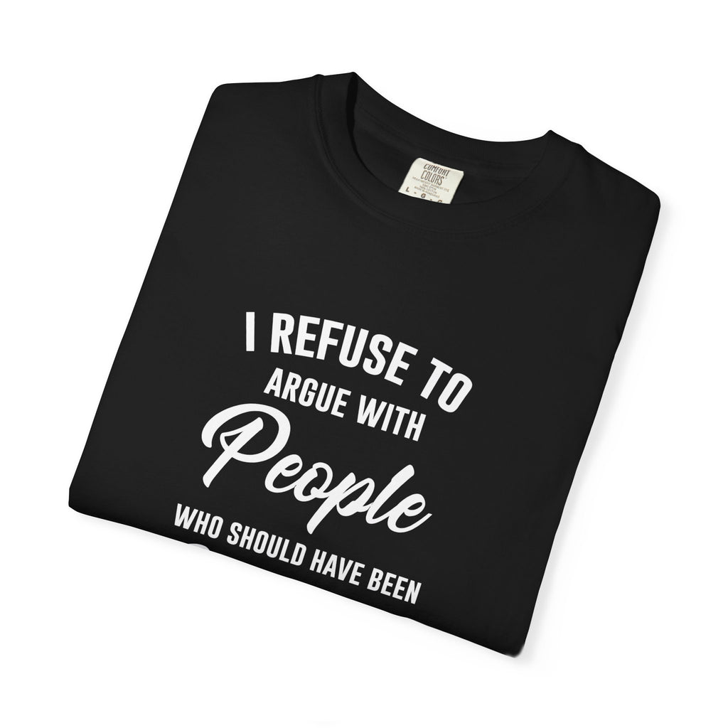 Funny Sarcastic Shirt, I Refuse To Argue With People Shirt, Adult Humor Tee, Rude Humor Shirt, Funny Saying Comfort Colors T-Shirt