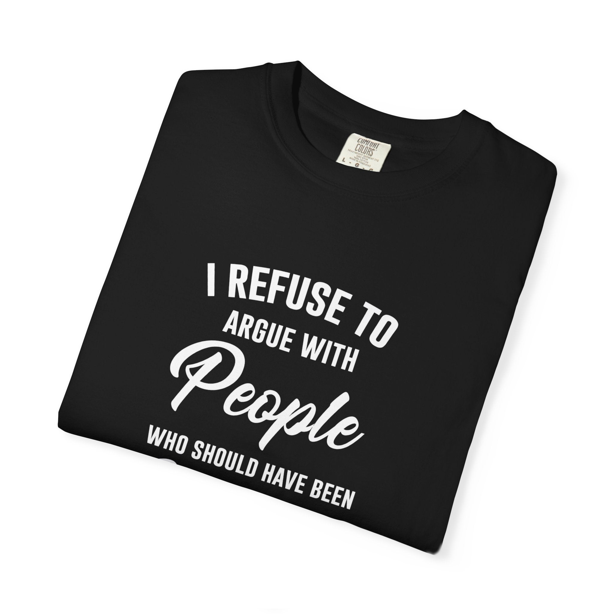 Funny Sarcastic Shirt, I Refuse To Argue With People Shirt, Adult Humor Tee, Rude Humor Shirt, Funny Saying Comfort Colors T-Shirt