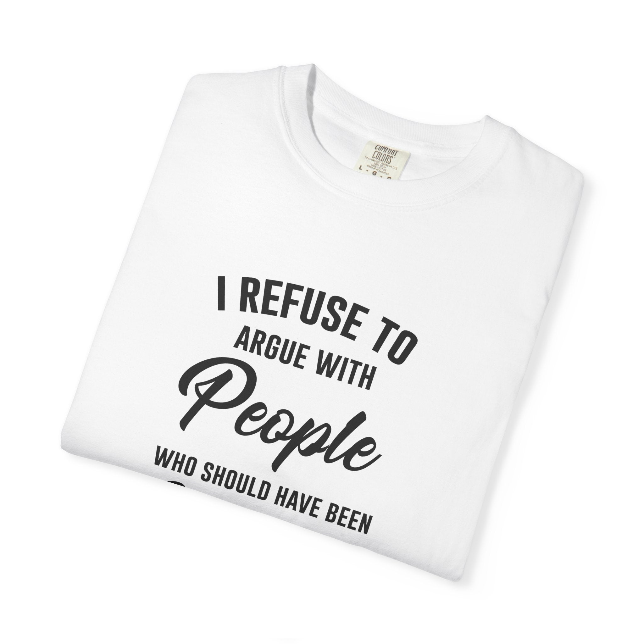 Funny Sarcastic Shirt, I Refuse To Argue With People Shirt, Adult Humor Tee, Rude Humor Shirt, Funny Saying Comfort Colors T-Shirt